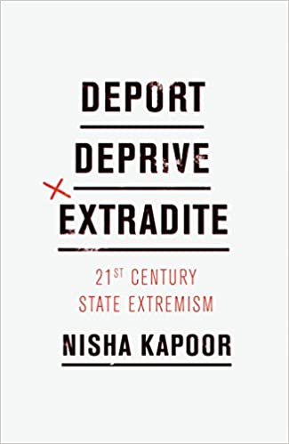 Deport, Deprive, Extradite: Twenty-first Century State Extremism | Nisha Kapoor