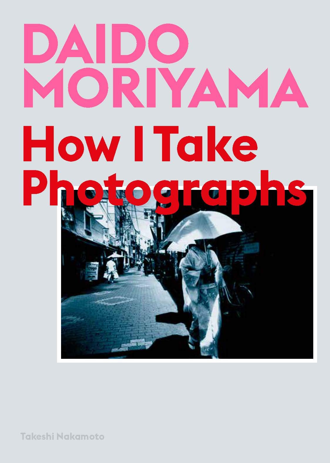 Daido Moriyama: How I Take Photographs | Daido Moriyama, Takeshi Nakamoto