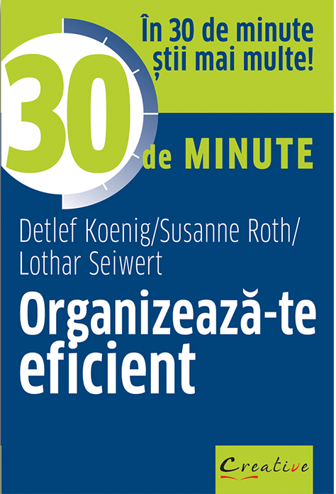 Organizeaza-te eficient in 30 de minute | Detlef Koenig, Susanne Roth, Lothar Seiwert