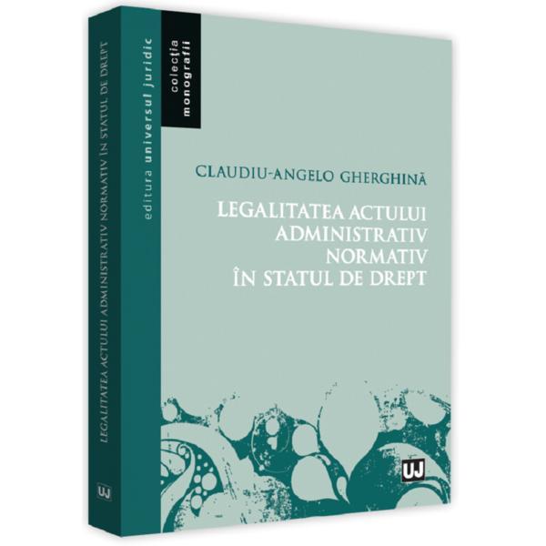 Legalitatea actului administrativ normativ in statul de drept | Claudiu-Angelo Gherghina carturesti 2022