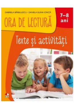 ORA DE LECTURA. Texte si activitati. 7-8 ani | Gabriela Barbulescu, Daniela Besliu, Florentina Chifu, Elena Niculae