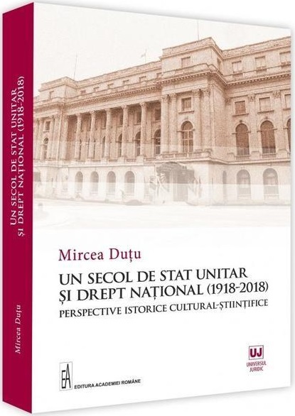 Un secol de stat unitar si drept national (1918-2018) | Mircea Dutu carturesti.ro Carte