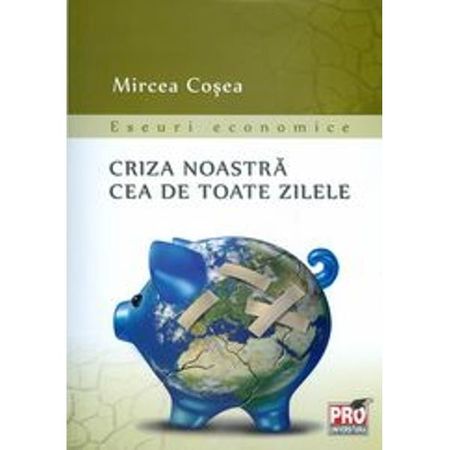 Criza noastra cea de toate zilele | Mircea Cosea carturesti.ro Business si economie