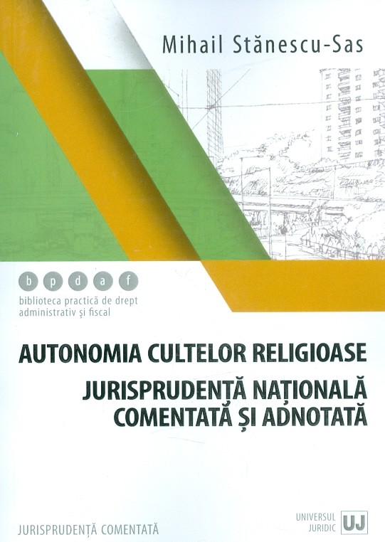 Autonomia cultelor religioase – Jurisprudenta nationala comentata si adnotata | Mihail Stanescu-Sas carturesti.ro Carte