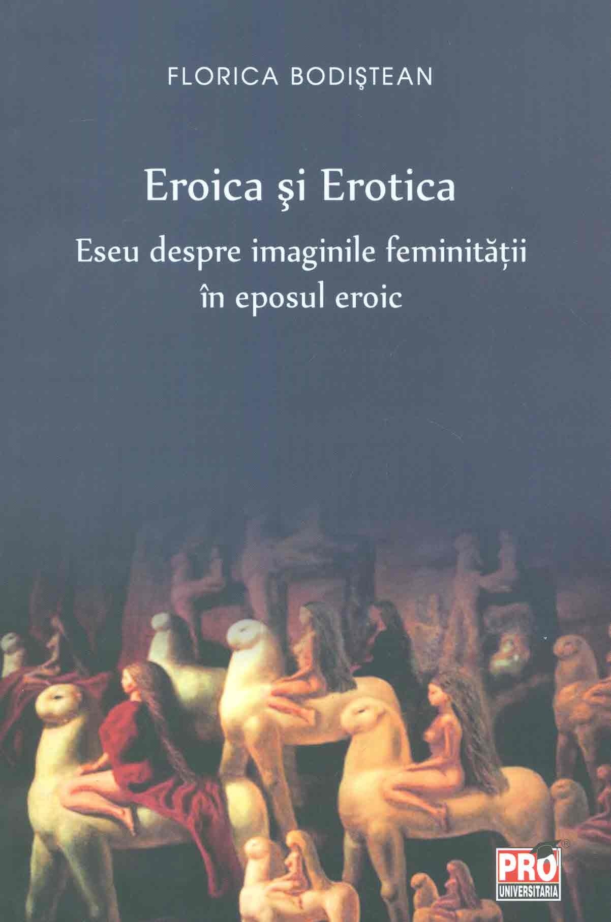 Eroica si erotica - Eseu despre imaginile feminitatii in eposul eroic | Florica Bodistean