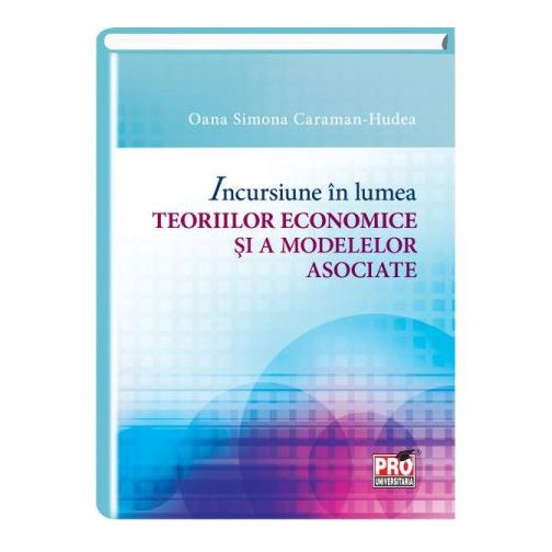 Incursiune in lumea teoriilor economice si a modelelor asociate | Oana Simona Caraman-Hudea carturesti.ro Business si economie