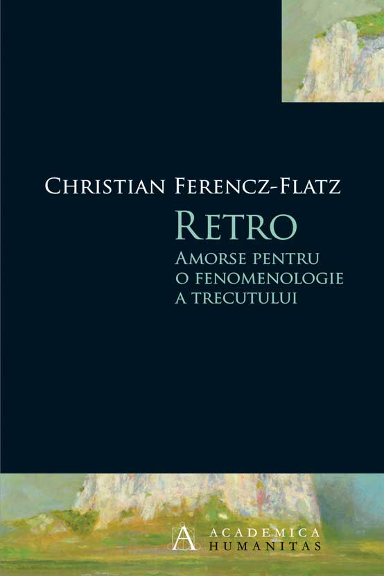 Retro. Amorse pentru o fenomenologie a trecutului | Christian Ferencz-Flatz