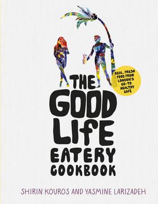 The Good Life Eatery Cookbook | Shirin Kouros, Yasmine Larizadeh