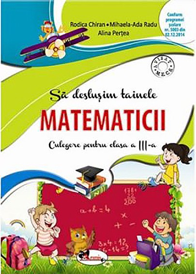Sa deslusim tainele matematicii - Culegere pentru clasa a III-a | Rodica Chiran, Mihaela Ada Radu, Alina Pertea