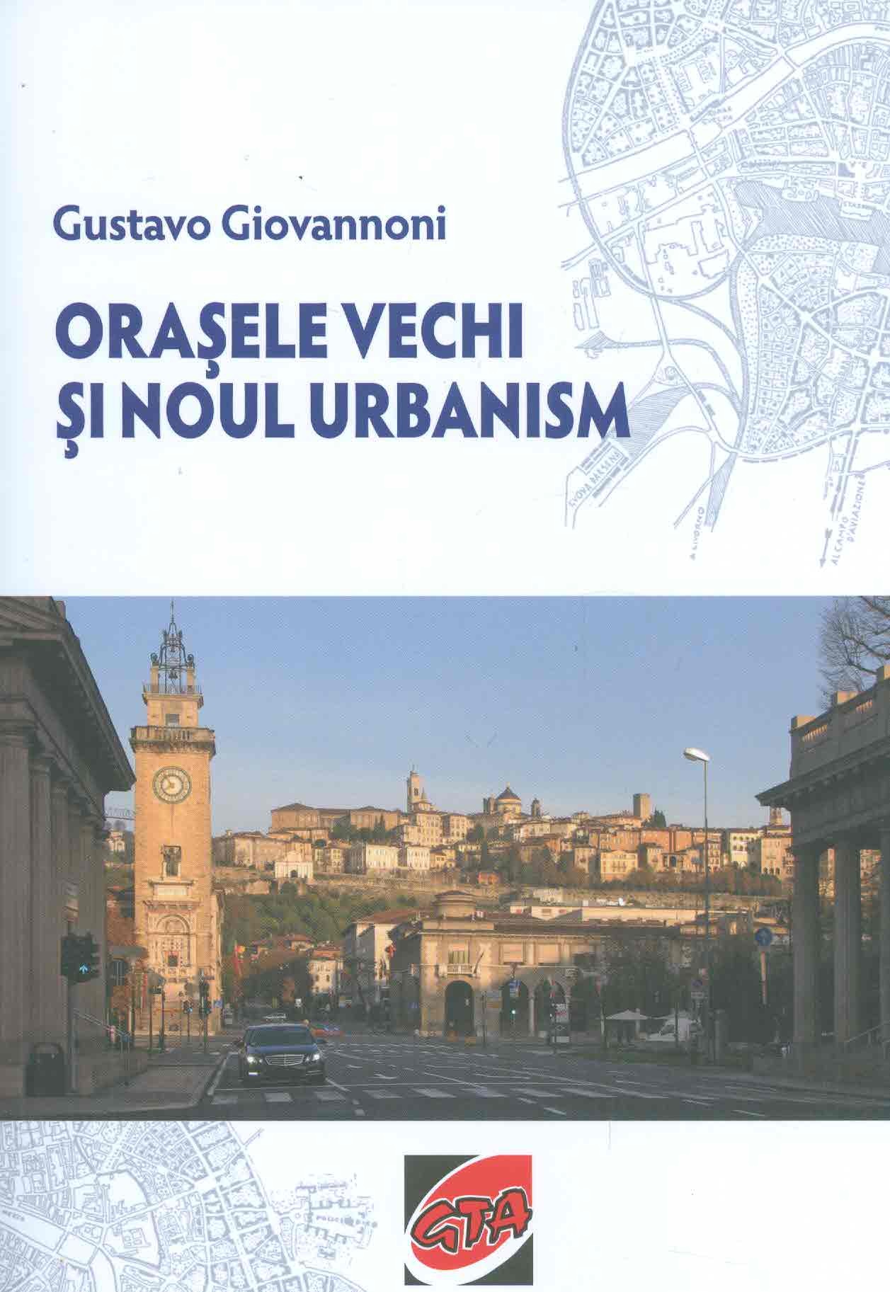 PDF Orasele vechi si noul urbanism | Gustavo Giovannoni carturesti.ro Arta, arhitectura