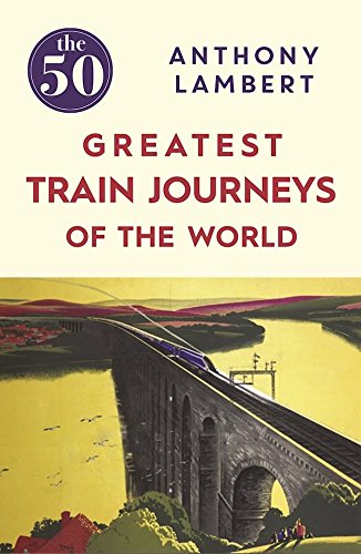 The 50 Greatest Train Journeys of the World | Anthony Lambert