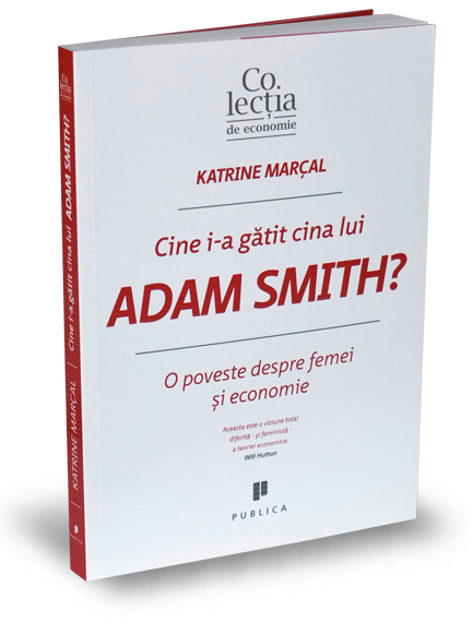 Cine i-a gatit cina lui Adam Smith? | Katrine Marcal carturesti.ro Business si economie