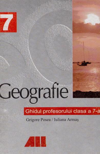 Geografie. Ghidul profesorului pentru clasa a VII-a | Posea Grigore, Armas Iuliana
