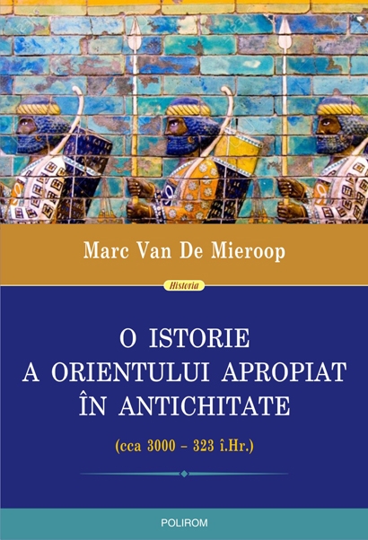 O istorie a Orientului Apropiat in Antichitate (cca 3000–323 i.Hr.) | Marc Van De Mieroop