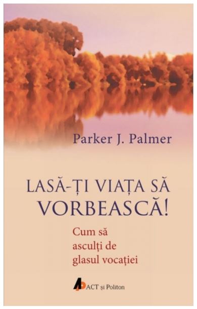 Lasa-ti viata sa vorbeasca | Parker J. Palmer ACT si Politon