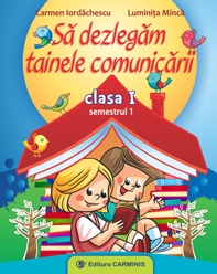 Sa dezlegam tainele comunicarii. Clasa I, semestrul I | Carmen Iordachescu, Luminita Minca