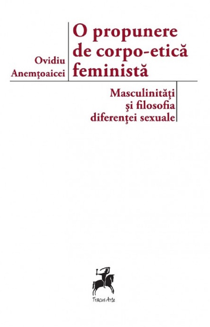 O propunere de corpo-etica feminista: masculinitati si filosofia diferentei sexuale | Ovidiu Anemtoaicei carturesti.ro