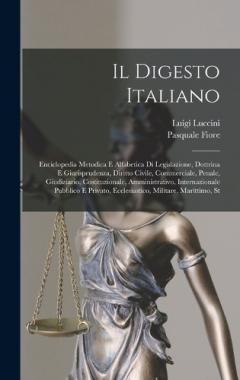 Coperta cărții Il Digesto Italiano: Enciclopedia Metodica E Alfabetica Di Legislazione, Dottrina E Giurisprudenza, Diritto Civile, Commerciale, Penale, Giudiziario, Costituzionale, Amministrativo, Internazionale Pubblico E Privato, Ecclesiastico, Militare, Marittim