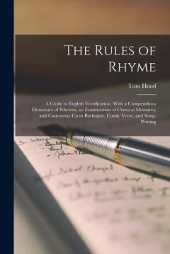 Coperta cărții The Rules of Rhyme; a Guide to English Versification. With a Compendious Dictionary of Rhymes, an Examination of Classical Measures, and Comments Upon Burlesque, Comic Verse, and Song-writing