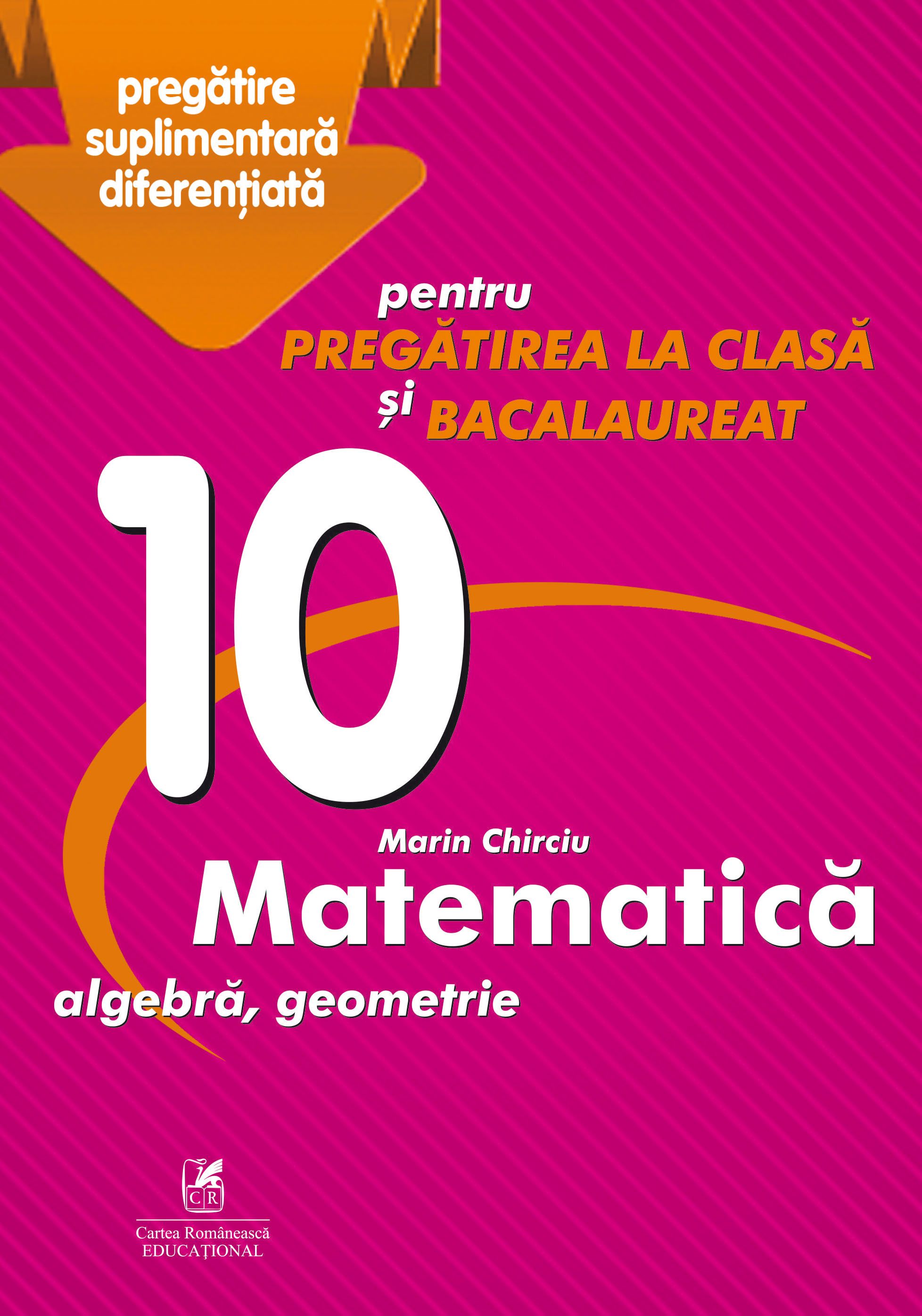 Culegere Matematica - Clasa a X-a, Pregatire suplimentara diferentiata pentru pregatirea la clasa si bacalaureat | Marin Chirciu