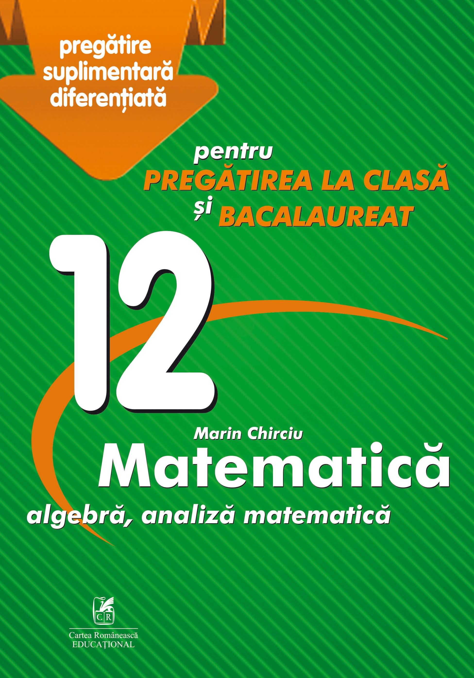 Culegere Matematica - Clasa a XII-a, Pregatire suplimentara diferentiata pentru pregatirea la clasa si bacalaureat | Marin Chirciu