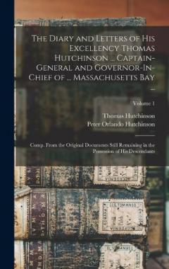 Coperta cărții The Diary and Letters of His Excellency Thomas Hutchinson ... Captain-General and Governor-In-Chief of ... Massachusetts Bay ...: Comp. From the Original Documents Still Remaining in the Possession of His Descendants; Volume 1