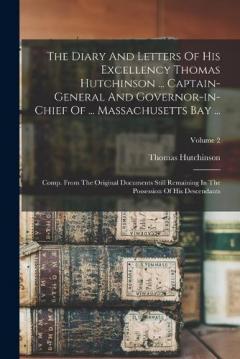 Coperta cărții The Diary And Letters Of His Excellency Thomas Hutchinson ... Captain-general And Governor-in-chief Of ... Massachusetts Bay ...: Comp. From The Original Documents Still Remaining In The Possession Of His Descendants; Volume 2