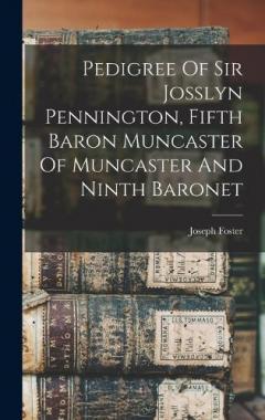 Pedigree Of Sir Josslyn Pennington, Fifth Baron Muncaster Of Muncaster And Ninth Baronet