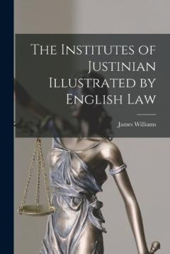 The Institutes of Justinian Illustrated by English Law