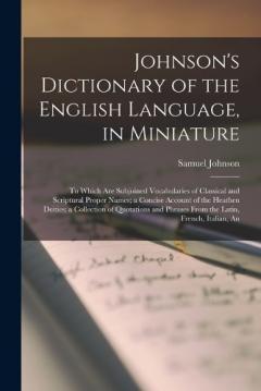 Johnson's Dictionary of the English Language, in Miniature: To Which are Subjoined Vocabularies of Classical and Scriptural Proper Names; a Concise Account of the Heathen Deities; a Collection of Quotations and Phrases From the Latin, French, Italian