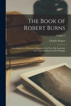 The Book of Robert Burns; Genealogical and Historical Memoirs of the Poet, his Associates and Those Celebrated in his Writings; Volume 3