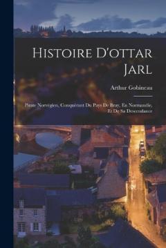 Coperta cărții Histoire D'ottar Jarl: Pirate Norvégien, Conquérant Du Pays De Bray, En Normandie, Et De Sa Descendance