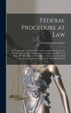 Federal Procedure at Law: A Treatise On the Procedure in Suits at Common Law in the Circuit Courts of the United States; Accompanied With, As a Basis of Federal Judicial Procedure, a Statement of the Dual System of Government Created by the Federal C