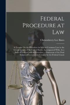 Federal Procedure at Law: A Treatise On the Procedure in Suits at Common Law in the Circuit Courts of the United States; Accompanied With, As a Basis of Federal Judicial Procedure, a Statement of the Dual System of Government Created by the Federal C