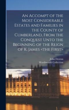 An Accompt of the Most Considerable Estates and Families in the County of Cumberland, From the Conquest Unto the Beginning of the Reign of K. James