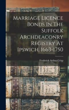 Marriage Licence Bonds In The Suffolk Archdeaconry Registry At Ipswich, 1663-1750
