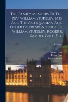 Coperta cărții The Family Memoirs Of The Rev. William Stukeley, M.d. And The Antiquarian And Other Correspondence Of William Stukeley, Roger & Samuel Gale, Etc; Volume 2