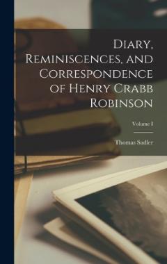 Coperta cărții Diary, Reminiscences, and Correspondence of Henry Crabb Robinson; Volume I