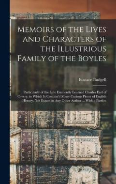 Coperta cărții Memoirs of the Lives and Characters of the Illustrious Family of the Boyles: Particularly of the Late Eminently Learned Charles Earl of Orrery. in Which Is Contain'd Many Curious Pieces of English History, Not Extant in Any Other Author ... With a Pa