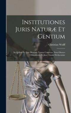 Institutiones Juris Naturæ Et Gentium: In Quibus Ex Ipsa Hominis Natura Continuo Nexu Omnes Obligationes Et Jura Omnia Deducuntur