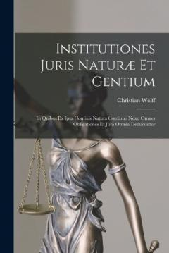 Institutiones Juris Naturæ Et Gentium: In Quibus Ex Ipsa Hominis Natura Continuo Nexu Omnes Obligationes Et Jura Omnia Deducuntur