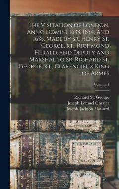 Coperta cărții The Visitation of London, Anno Domini 1633, 1634, and 1635. Made by Sr. Henry St. George, kt., Richmond Herald, and Deputy and Marshal to Sr. Richard St. George, kt., Clarencieux King of Armes; Volume 1