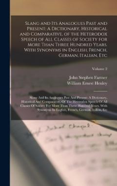 Slang and Its Analogues Past and Present: A Dictionary, Historical and Comparative, of the Heterodox Speech of All Classes of Society for More Than Three Hundred Years. With Synonyms in English, French, German, Italian, Etc: Slang And Its Analogues P