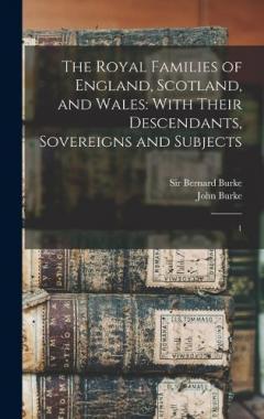The Royal Families of England, Scotland, and Wales: With Their Descendants, Sovereigns and Subjects: 1