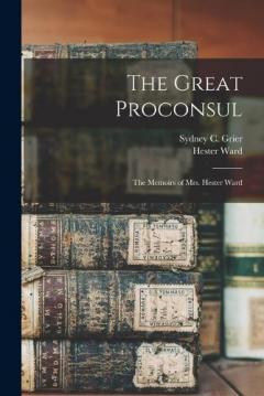 The Great Proconsul: The Memoirs of Mrs. Hester Ward