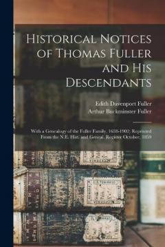 Historical Notices of Thomas Fuller and His Descendants: With a Genealogy of the Fuller Family, 1638-1902; Reprinted From the N.E. Hist. and Geneal. Register October, 1859