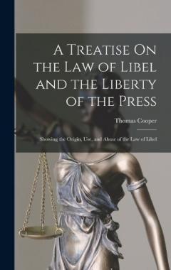A Treatise On the Law of Libel and the Liberty of the Press: Showing the Origin, Use, and Abuse of the Law of Libel