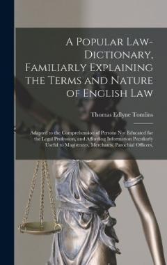 A Popular Law-Dictionary, Familiarly Explaining the Terms and Nature of English Law: Adapted to the Comprehension of Persons Not Educated for the Legal Profession, and Affording Information Peculiarly Useful to Magistrates, Merchants, Parochial Offic