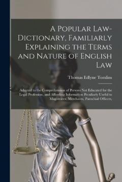 A Popular Law-Dictionary, Familiarly Explaining the Terms and Nature of English Law: Adapted to the Comprehension of Persons Not Educated for the Legal Profession, and Affording Information Peculiarly Useful to Magistrates, Merchants, Parochial Offic