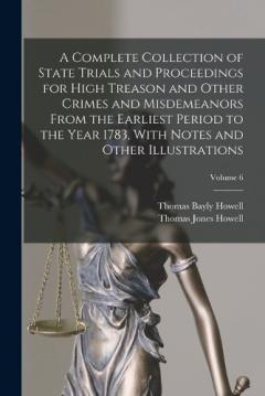 A Complete Collection of State Trials and Proceedings for High Treason and Other Crimes and Misdemeanors From the Earliest Period to the Year 1783, With Notes and Other Illustrations; Volume 6